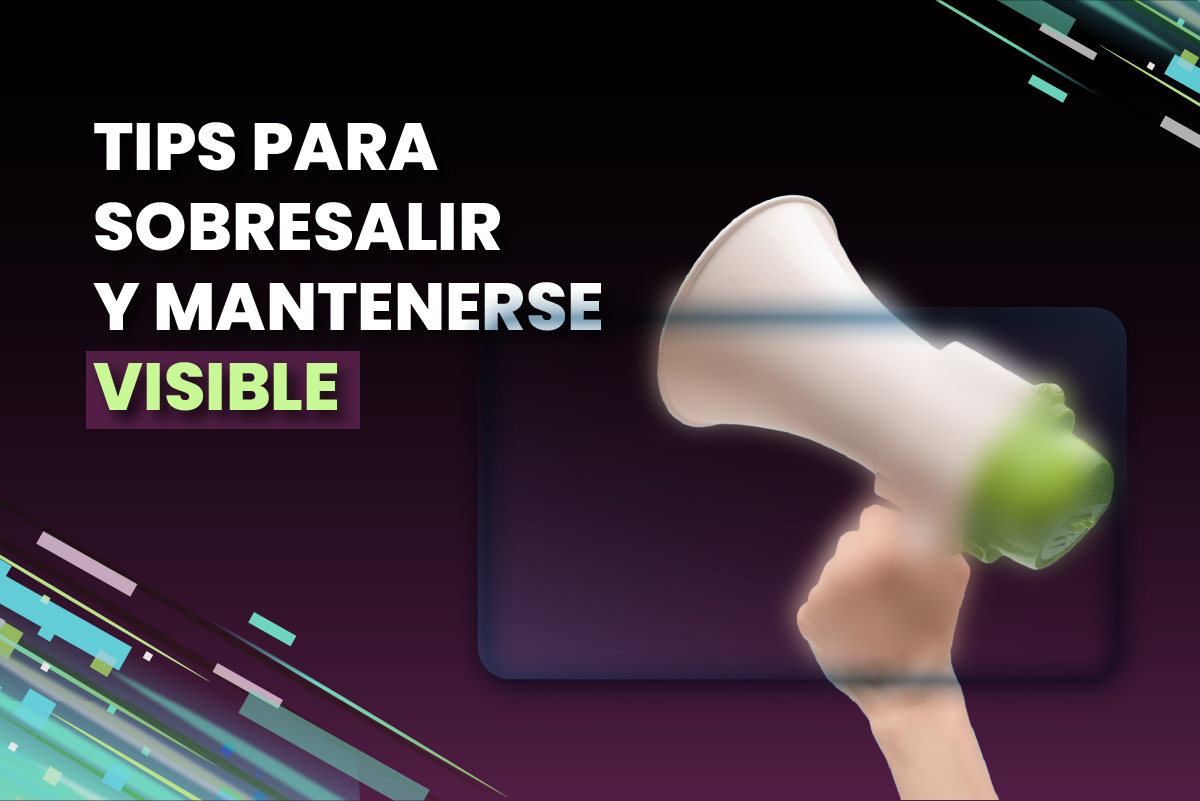 Tips para sobresalir y mantenerse visible.